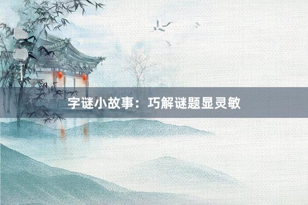 字谜小故事：巧解谜题显灵敏