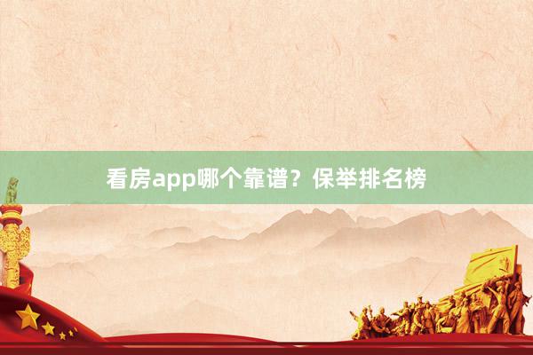 看房app哪个靠谱？保举排名榜
